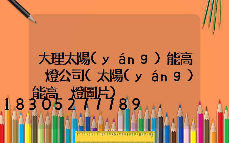 大理太陽(yáng)能高桿燈公司(太陽(yáng)能高桿燈圖片)