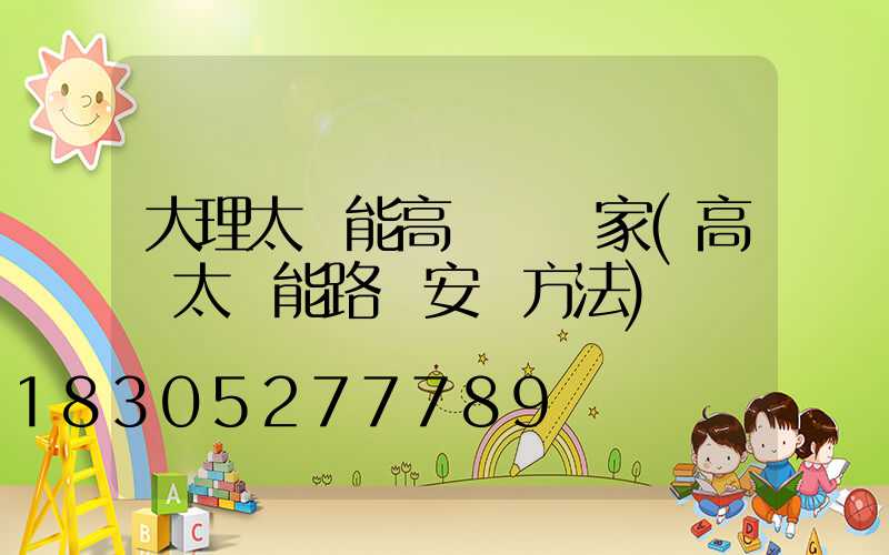 大理太陽能高桿燈廠家(高桿太陽能路燈安裝方法)