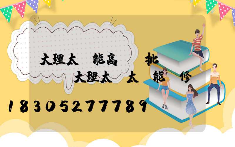大理太陽能高桿燈批發(fā)(大理太標太陽能維修電話)