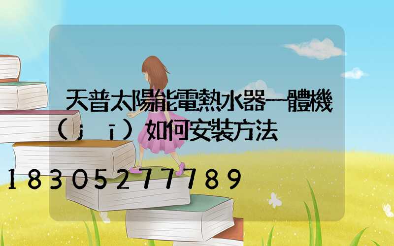 天普太陽能電熱水器一體機(jī)如何安裝方法