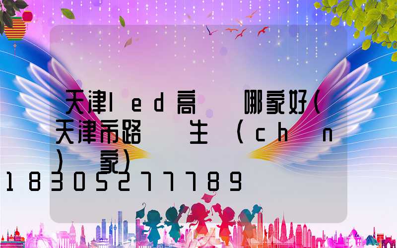 天津led高桿燈哪家好(天津市路燈桿生產(chǎn)廠家)