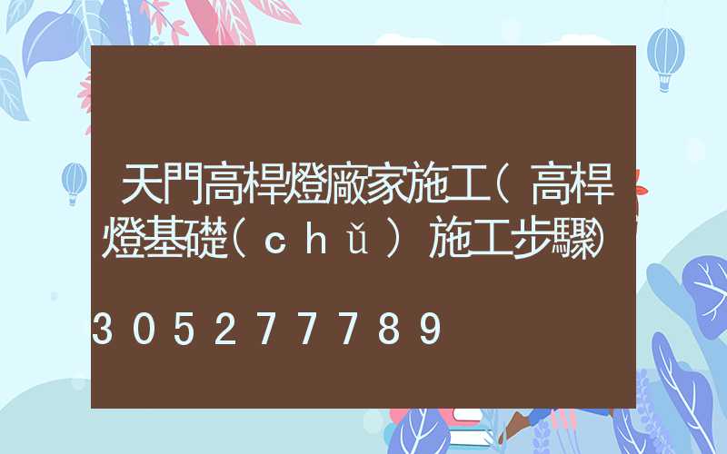 天門高桿燈廠家施工(高桿燈基礎(chǔ)施工步驟)