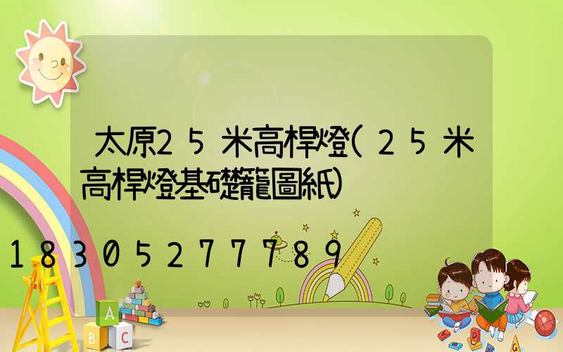 太原25米高桿燈(25米高桿燈基礎籠圖紙)