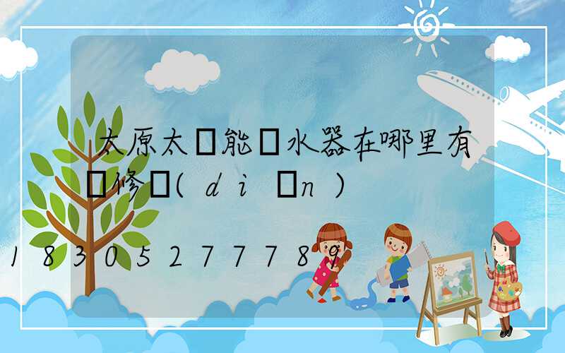 太原太陽能熱水器在哪里有維修點(diǎn)