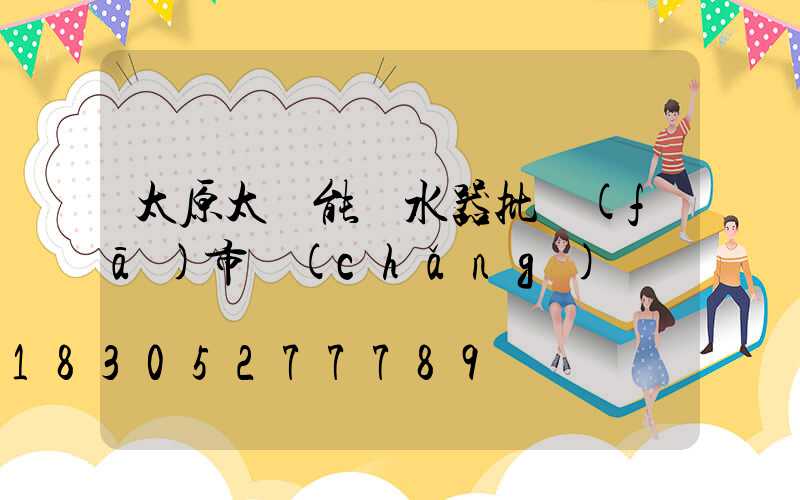 太原太陽能熱水器批發(fā)市場(chǎng)