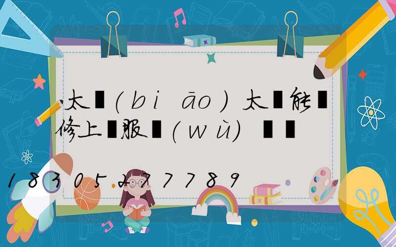 太標(biāo)太陽能維修上門服務(wù)電話