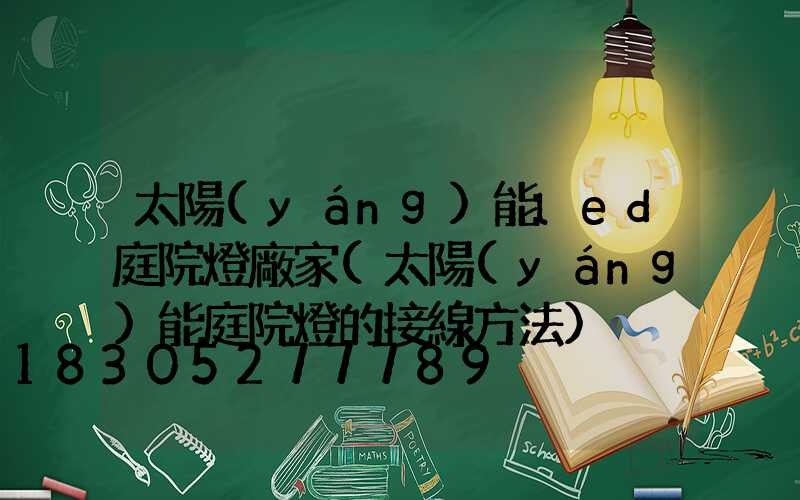 太陽(yáng)能led庭院燈廠家(太陽(yáng)能庭院燈的接線方法)