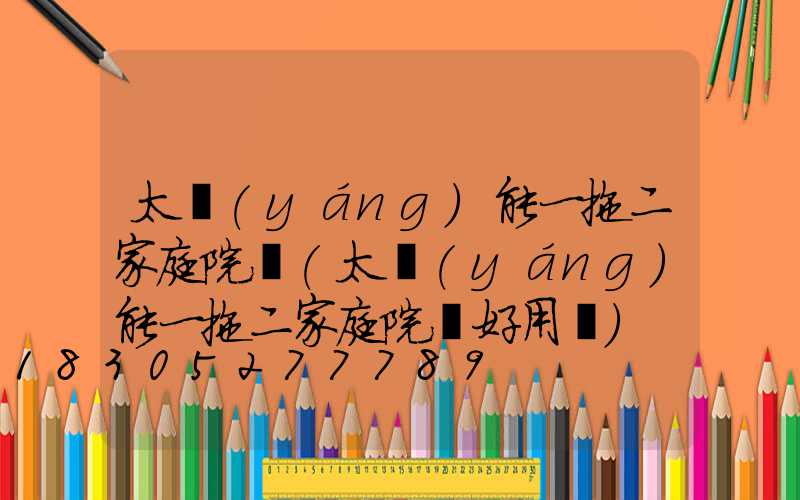 太陽(yáng)能一拖二家庭院燈(太陽(yáng)能一拖二家庭院燈好用嗎)