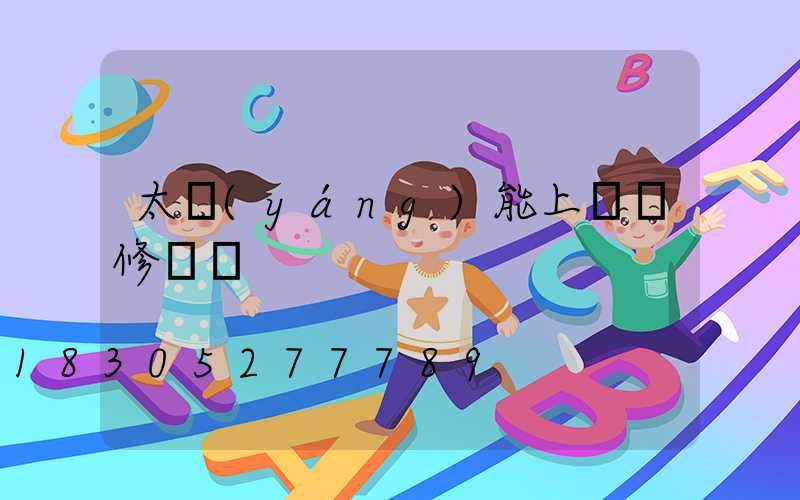 太陽(yáng)能上門維修電話