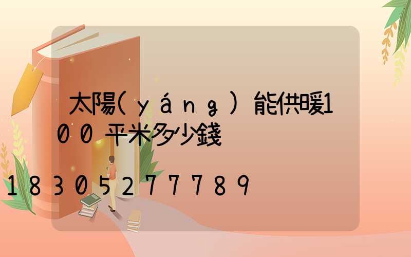 太陽(yáng)能供暖100平米多少錢
