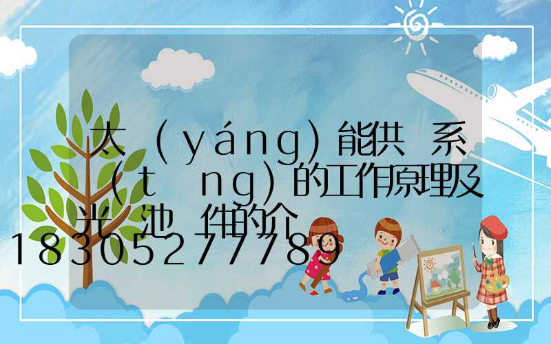 太陽(yáng)能供電系統(tǒng)的工作原理及光電池組件的介紹