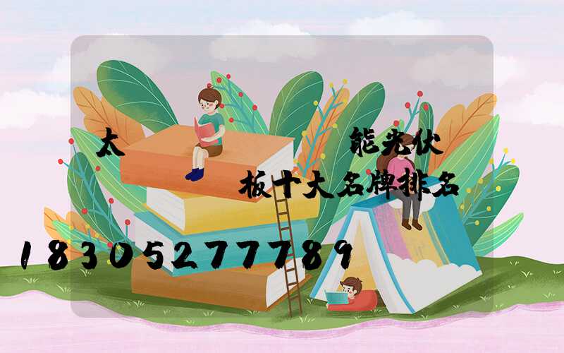 太陽(yáng)能光伏發(fā)電板十大名牌排名