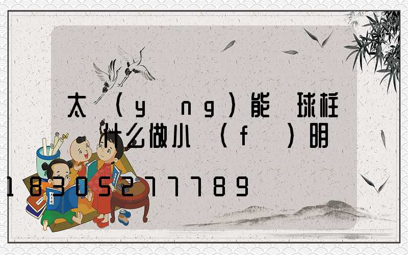 太陽(yáng)能圓球柱頭燈什么做小發(fā)明