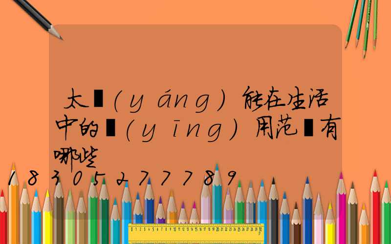 太陽(yáng)能在生活中的應(yīng)用范圍有哪些