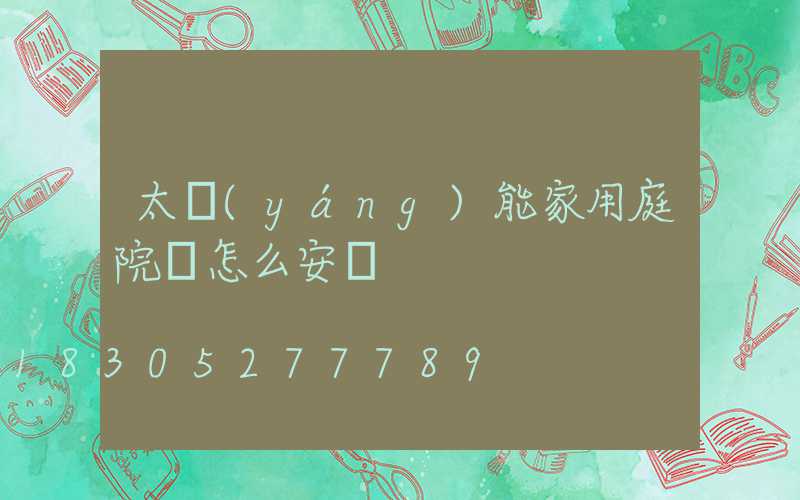 太陽(yáng)能家用庭院燈怎么安裝