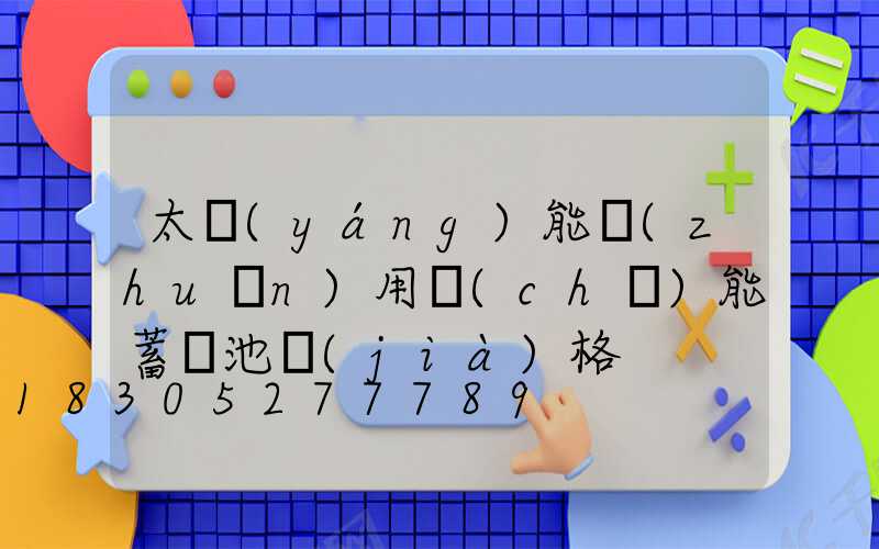 太陽(yáng)能專(zhuān)用儲(chǔ)能蓄電池價(jià)格