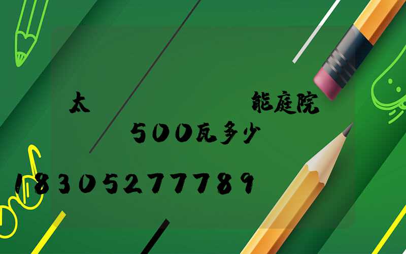 太陽(yáng)能庭院led燈500瓦多少錢(qián)