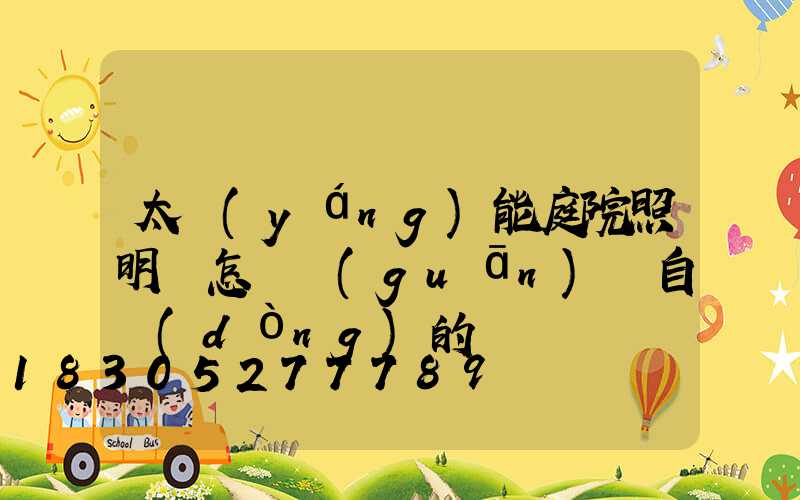 太陽(yáng)能庭院照明燈怎樣關(guān)閉自動(dòng)的