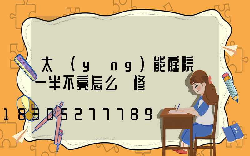 太陽(yáng)能庭院燈一半不亮怎么維修