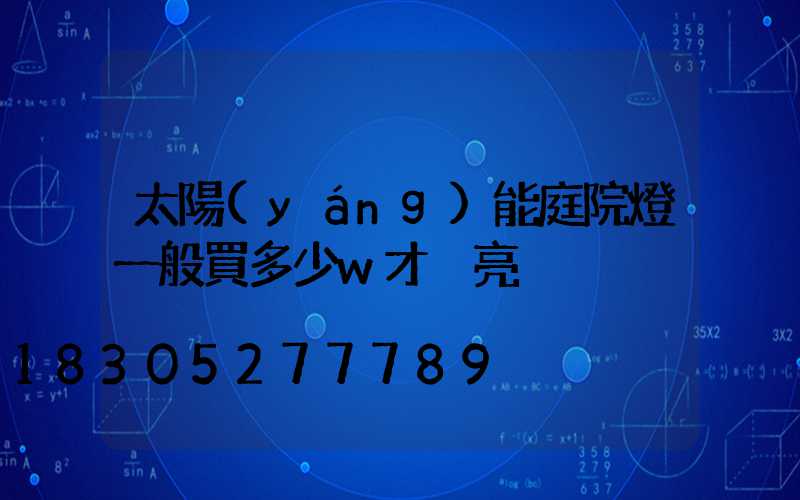 太陽(yáng)能庭院燈一般買多少w才夠亮