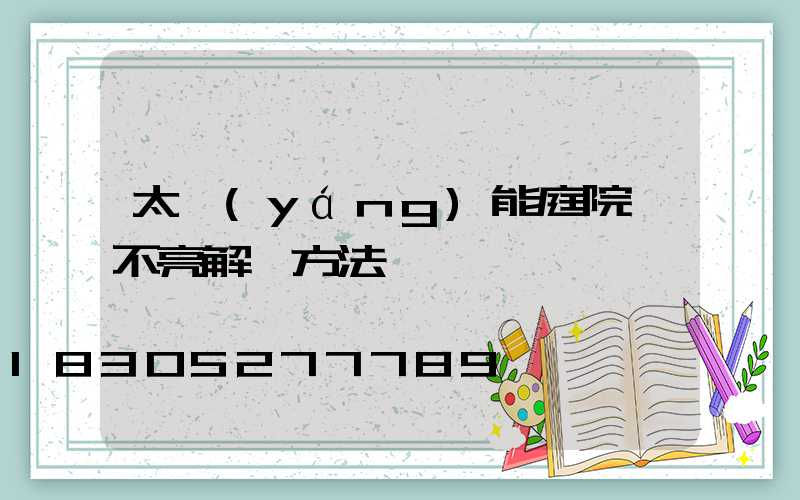 太陽(yáng)能庭院燈不亮解決方法
