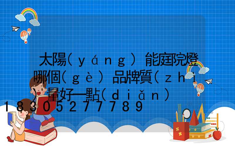 太陽(yáng)能庭院燈哪個(gè)品牌質(zhì)量好一點(diǎn)