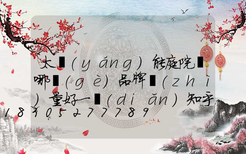 太陽(yáng)能庭院燈哪個(gè)品牌質(zhì)量好一點(diǎn)知乎