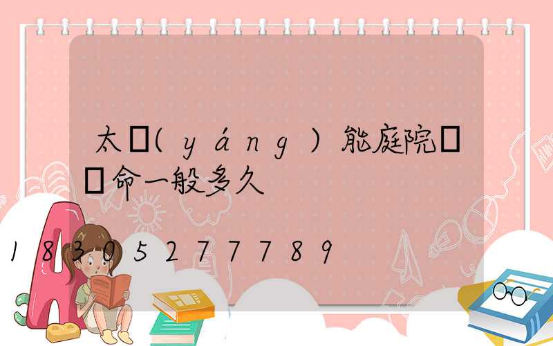 太陽(yáng)能庭院燈壽命一般多久