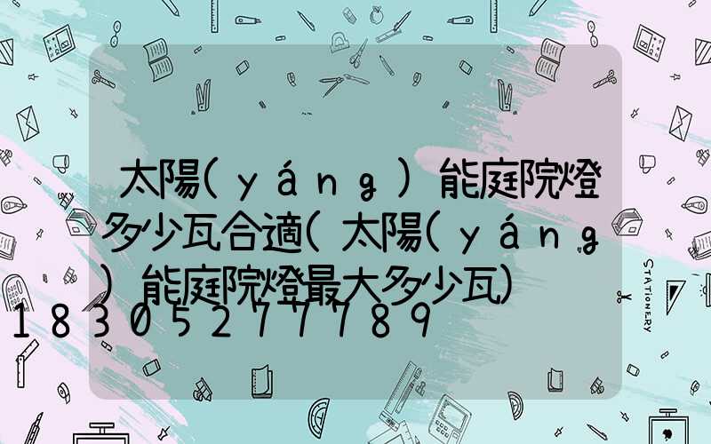 太陽(yáng)能庭院燈多少瓦合適(太陽(yáng)能庭院燈最大多少瓦)