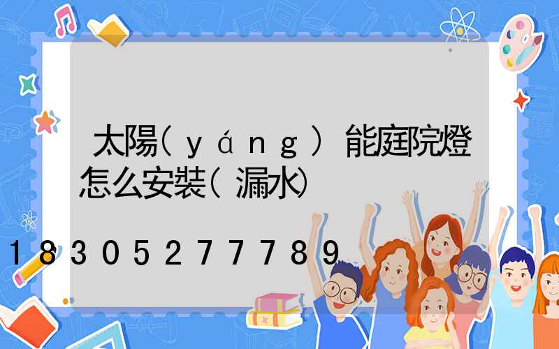 太陽(yáng)能庭院燈怎么安裝(漏水)