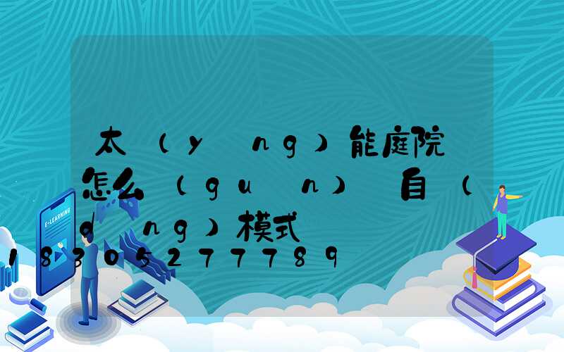 太陽(yáng)能庭院燈怎么關(guān)閉自動(dòng)模式
