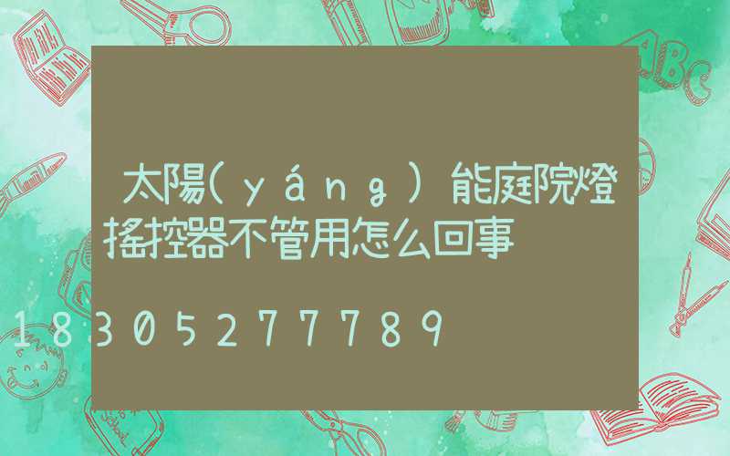 太陽(yáng)能庭院燈搖控器不管用怎么回事