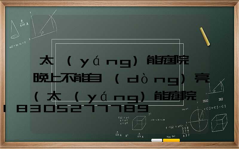 太陽(yáng)能庭院燈晚上不能自動(dòng)亮(太陽(yáng)能庭院燈什么牌子的好)