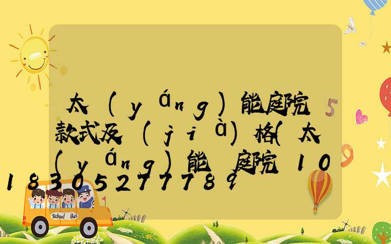 太陽(yáng)能庭院燈款式及價(jià)格(太陽(yáng)能燈庭院燈100w價(jià)格)