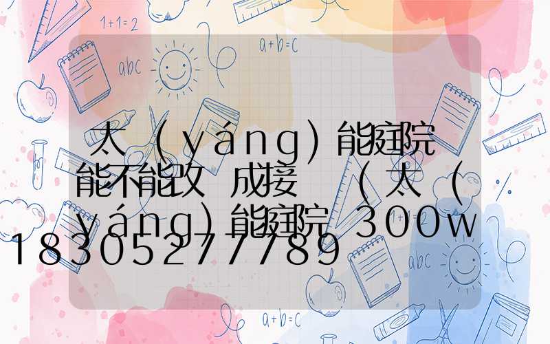 太陽(yáng)能庭院燈能不能改裝成接線燈(太陽(yáng)能庭院燈300w價(jià)格)