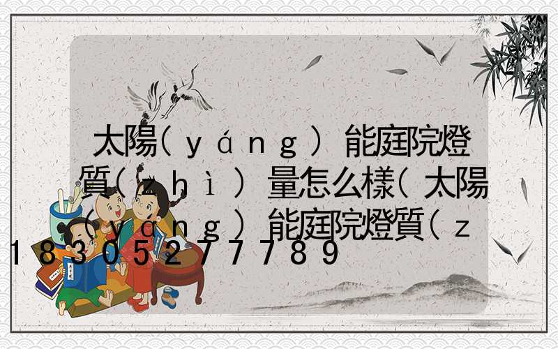 太陽(yáng)能庭院燈質(zhì)量怎么樣(太陽(yáng)能庭院燈質(zhì)量排名)