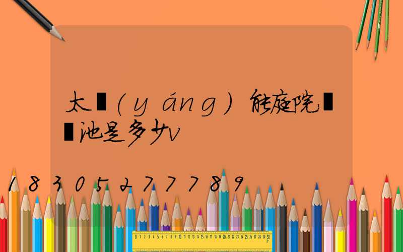 太陽(yáng)能庭院燈電池是多少v