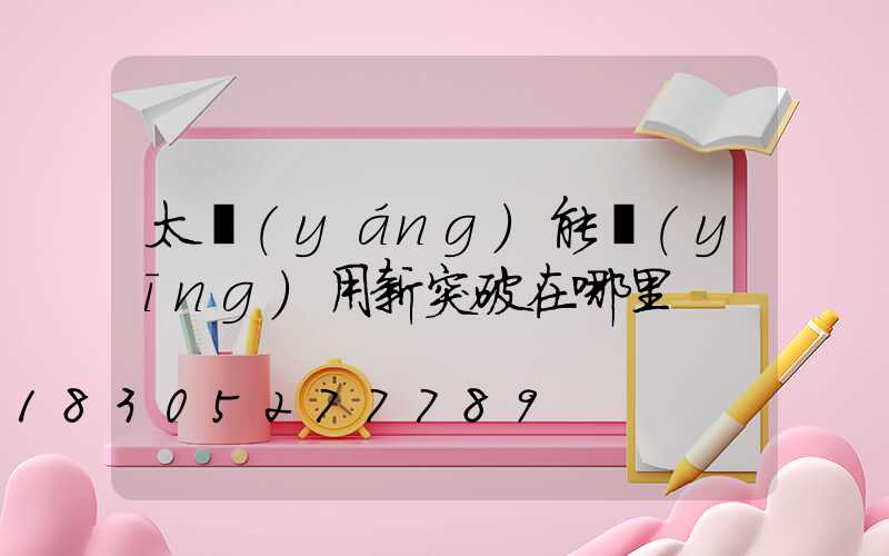 太陽(yáng)能應(yīng)用新突破在哪里