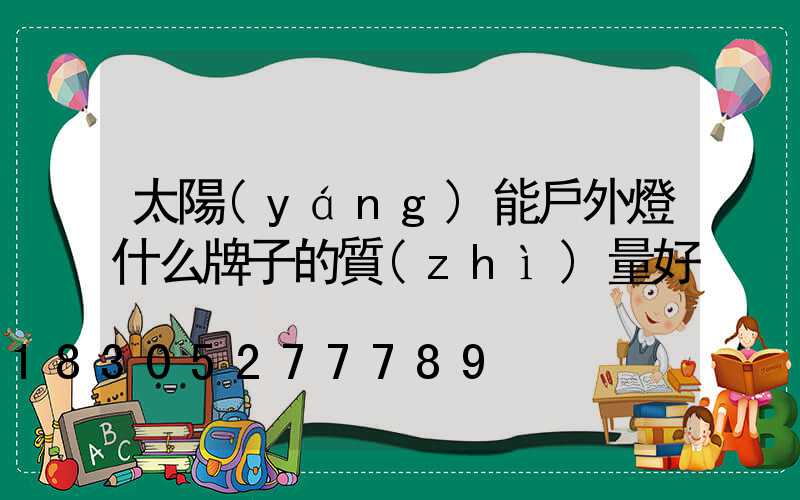 太陽(yáng)能戶外燈什么牌子的質(zhì)量好