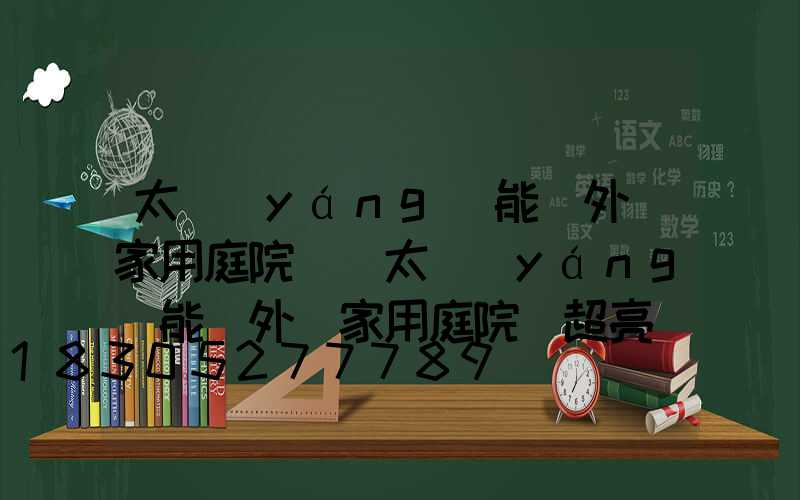 太陽(yáng)能戶外燈家用庭院燈(太陽(yáng)能戶外燈家用庭院燈超亮)