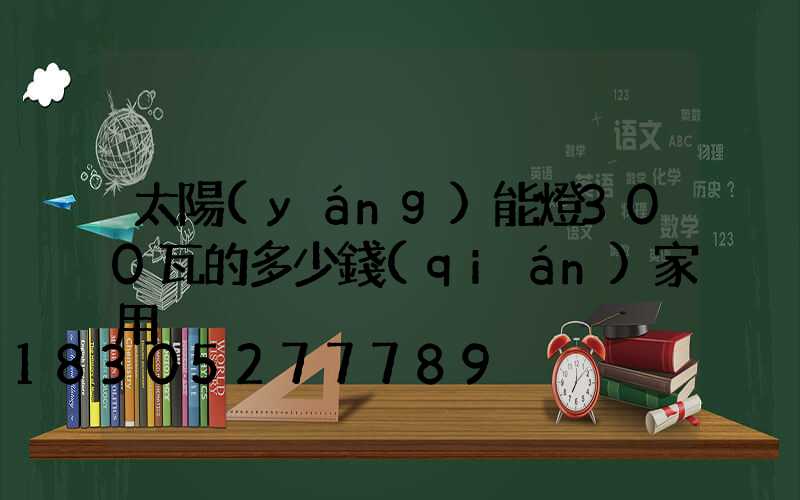 太陽(yáng)能燈300瓦的多少錢(qián)家用