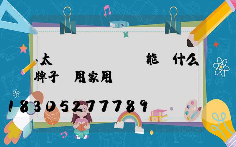太陽(yáng)能燈什么牌子耐用家用