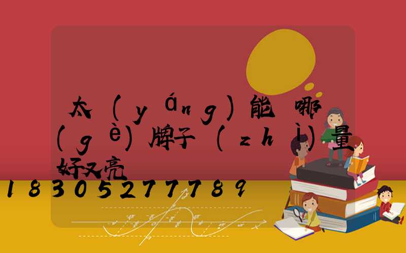 太陽(yáng)能燈哪個(gè)牌子質(zhì)量好又亮