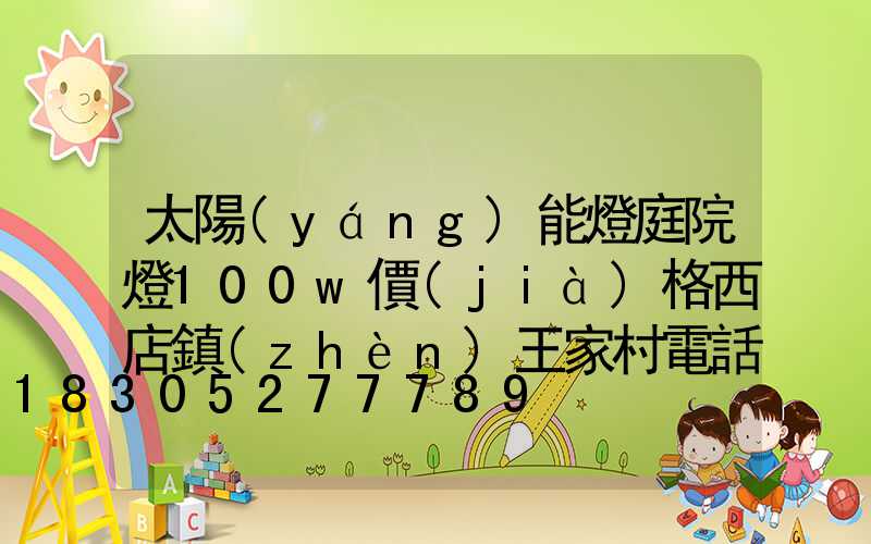 太陽(yáng)能燈庭院燈100w價(jià)格西店鎮(zhèn)王家村電話(huà)