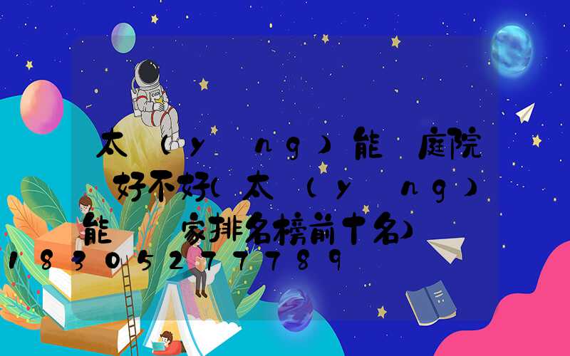 太陽(yáng)能燈庭院燈好不好(太陽(yáng)能燈廠家排名榜前十名)