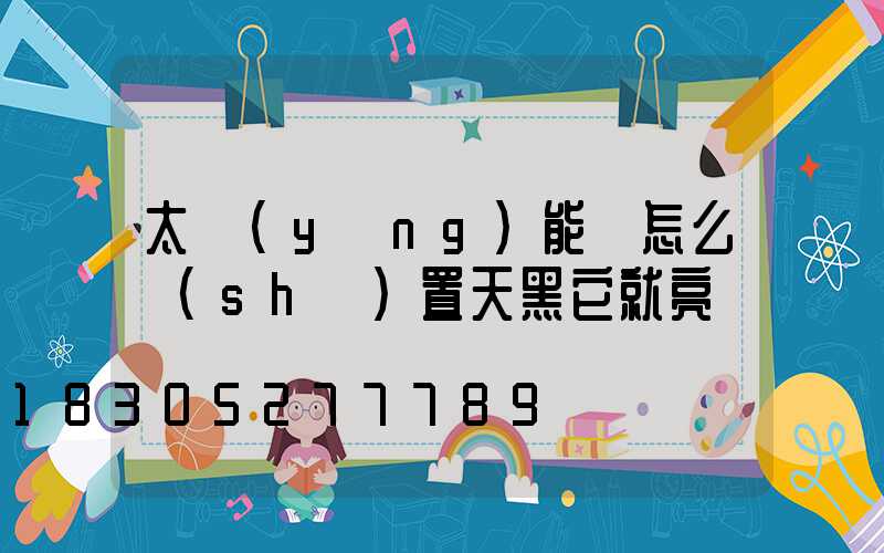 太陽(yáng)能燈怎么設(shè)置天黑它就亮