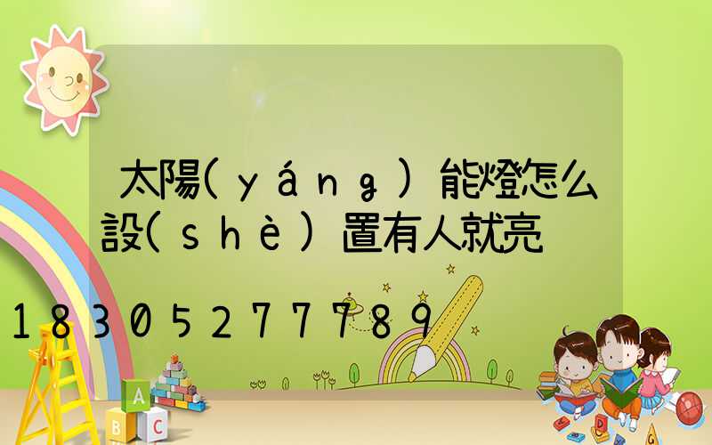 太陽(yáng)能燈怎么設(shè)置有人就亮