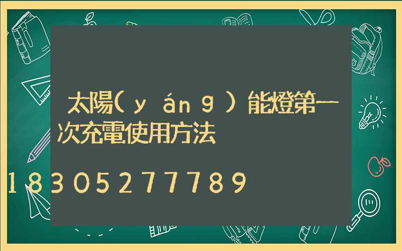 太陽(yáng)能燈第一次充電使用方法