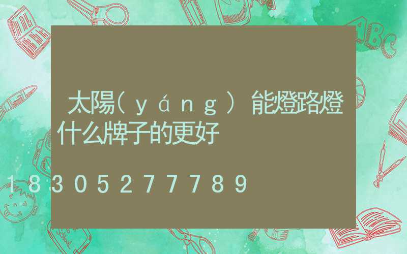 太陽(yáng)能燈路燈什么牌子的更好
