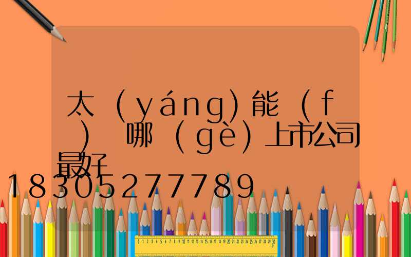 太陽(yáng)能發(fā)電哪個(gè)上市公司最好